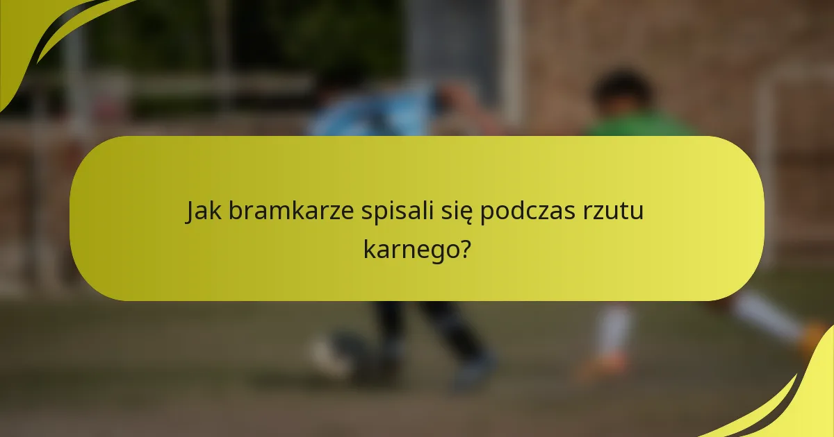 Jak bramkarze spisali się podczas rzutu karnego?