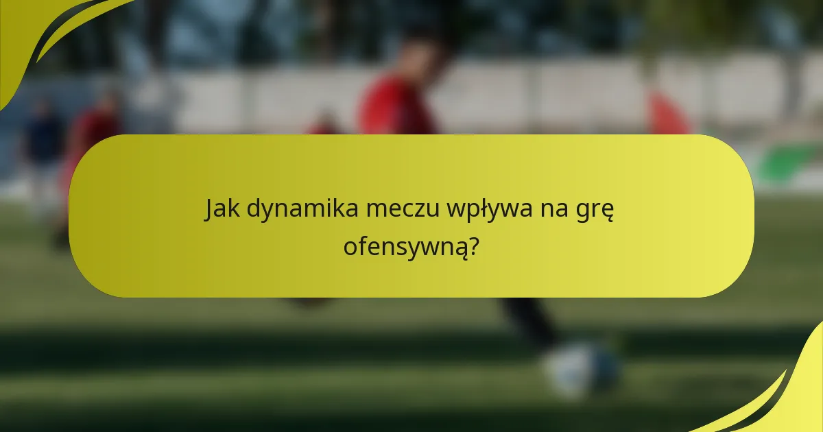 Jak dynamika meczu wpływa na grę ofensywną?