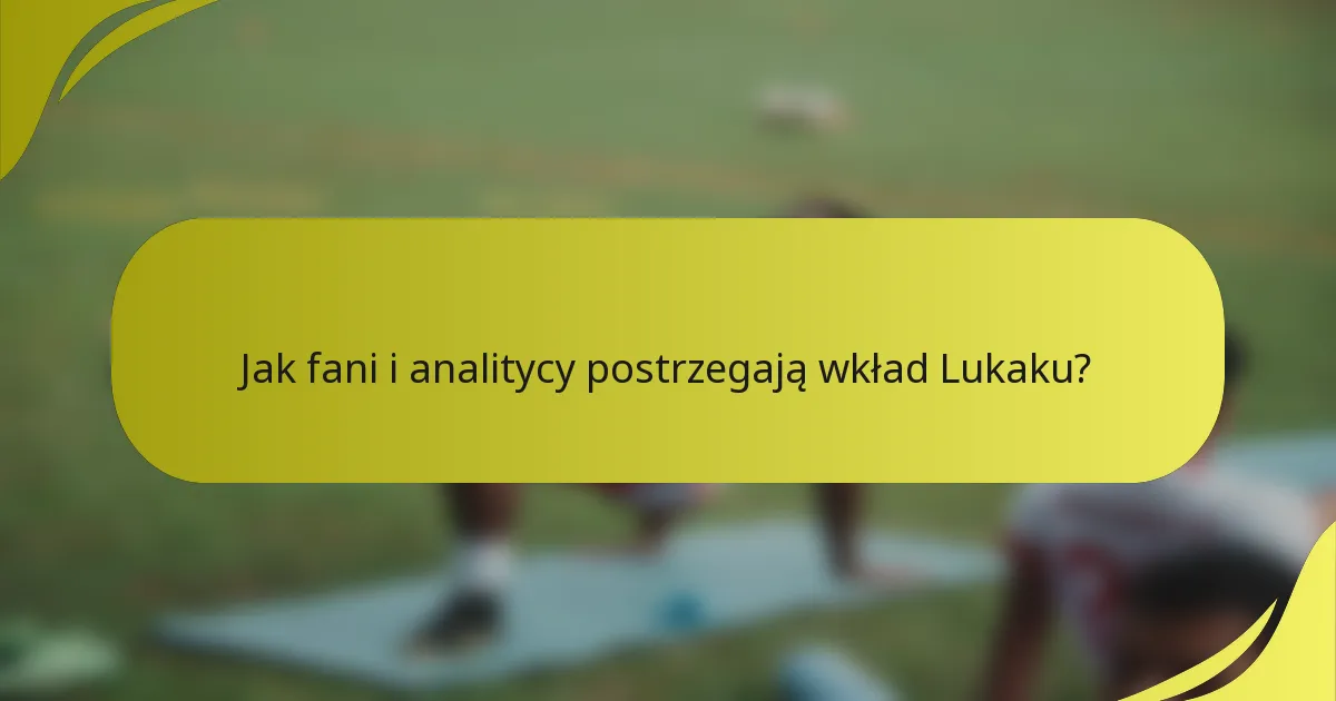 Jak fani i analitycy postrzegają wkład Lukaku?