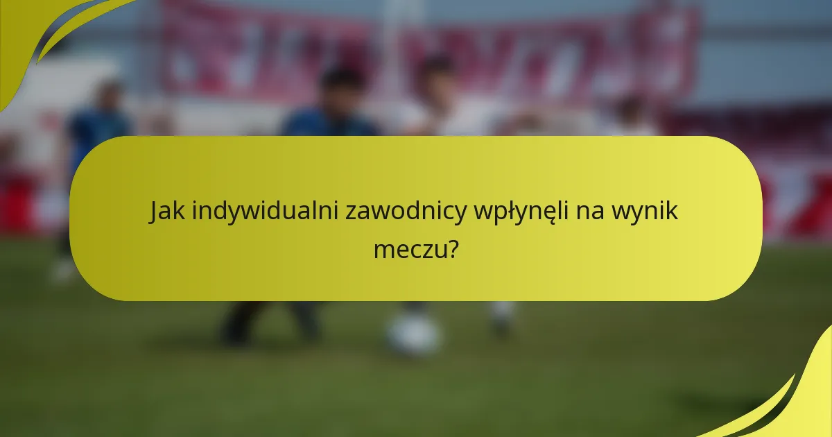 Jak indywidualni zawodnicy wpłynęli na wynik meczu?