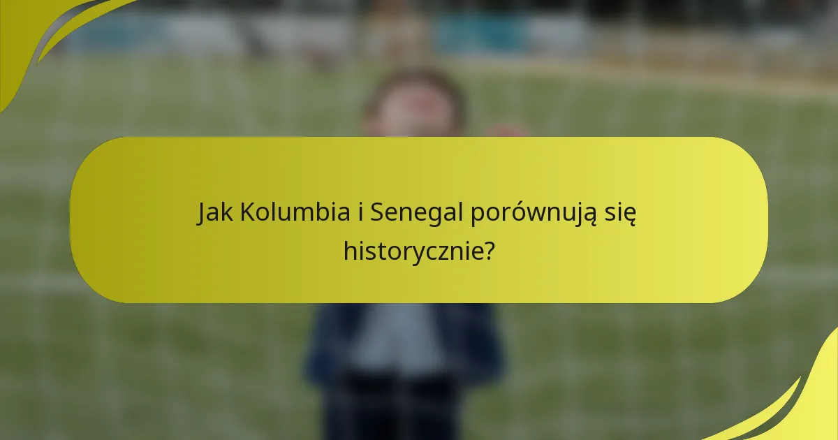 Jak Kolumbia i Senegal porównują się historycznie?