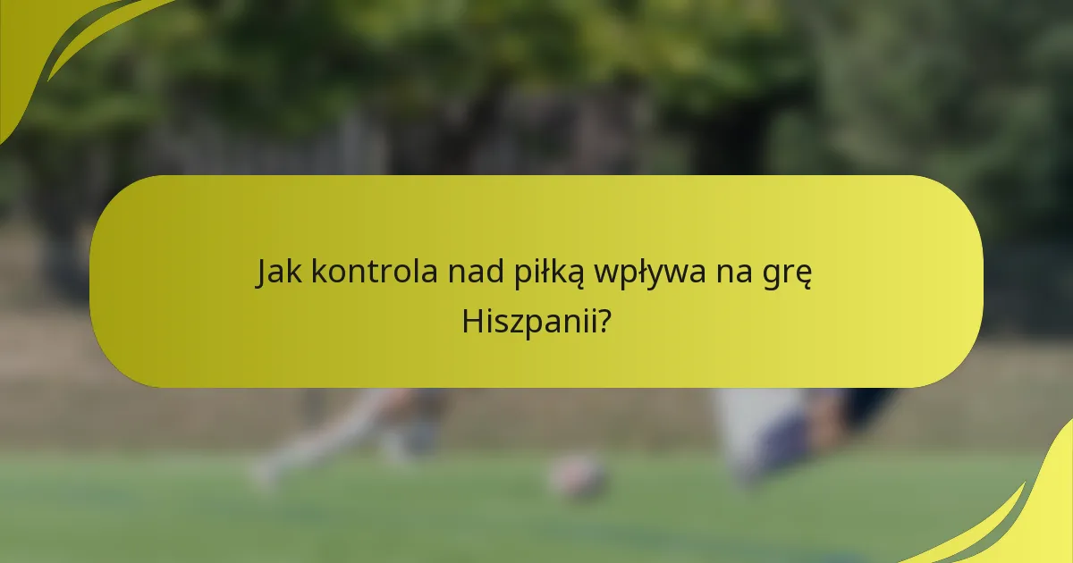 Jak kontrola nad piłką wpływa na grę Hiszpanii?