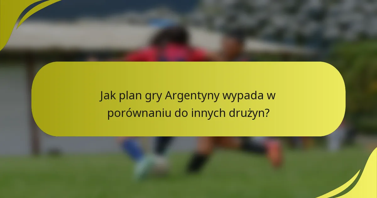 Jak plan gry Argentyny wypada w porównaniu do innych drużyn?