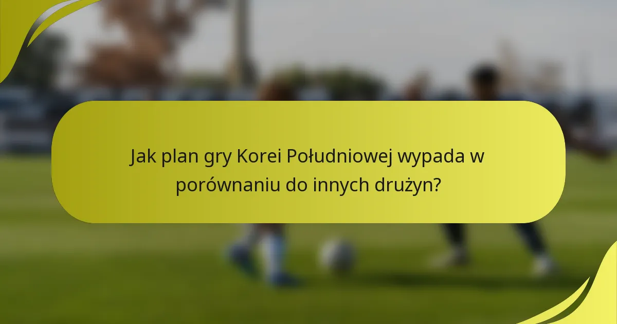 Jak plan gry Korei Południowej wypada w porównaniu do innych drużyn?