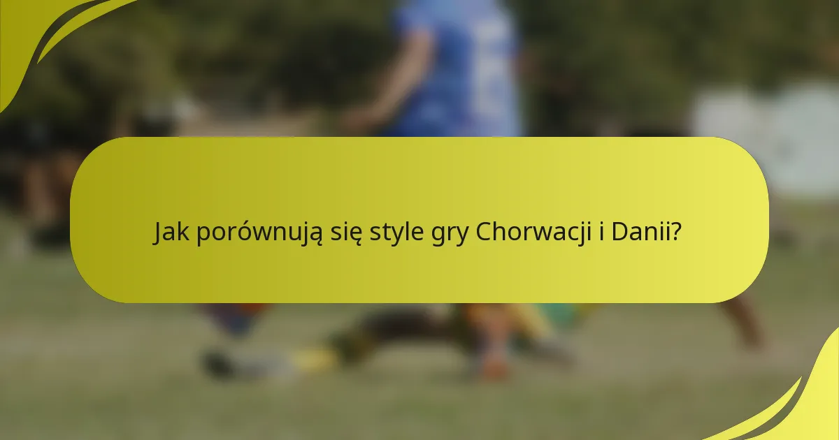 Jak porównują się style gry Chorwacji i Danii?