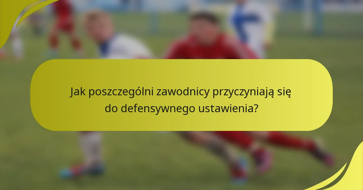 Jak poszczególni zawodnicy przyczyniają się do defensywnego ustawienia?