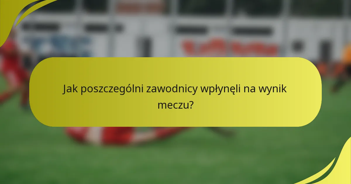 Jak poszczególni zawodnicy wpłynęli na wynik meczu?