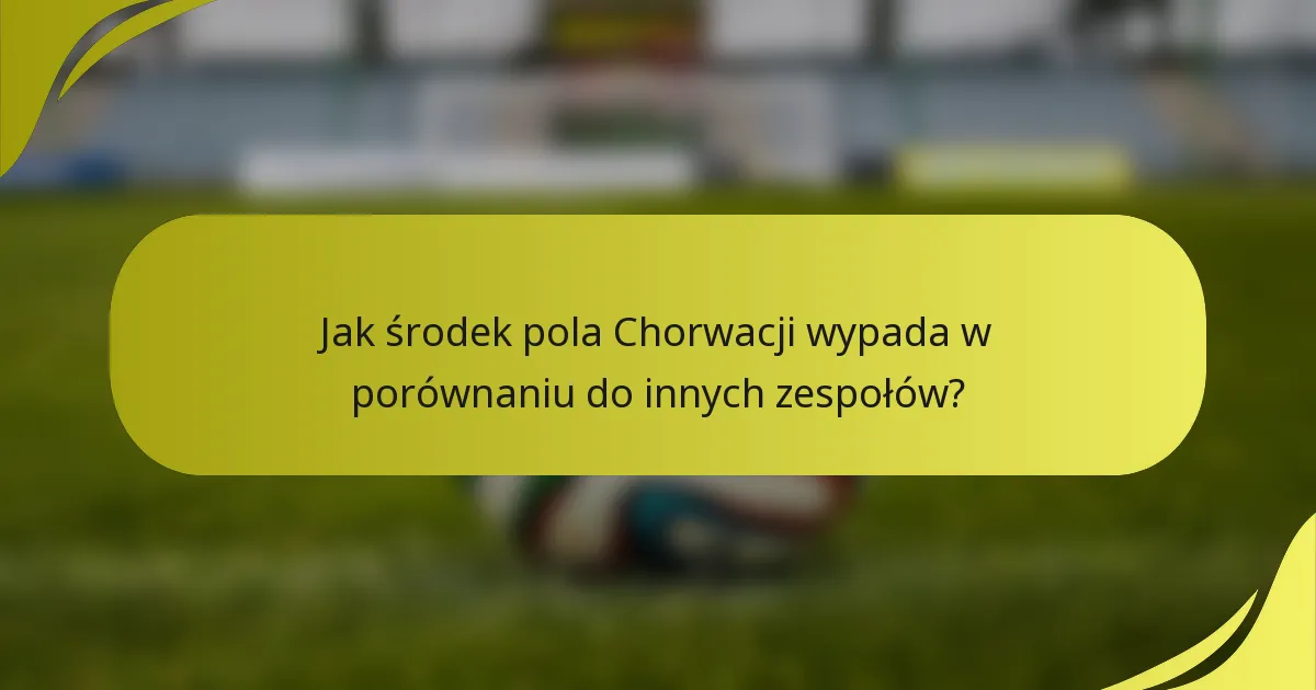 Jak środek pola Chorwacji wypada w porównaniu do innych zespołów?