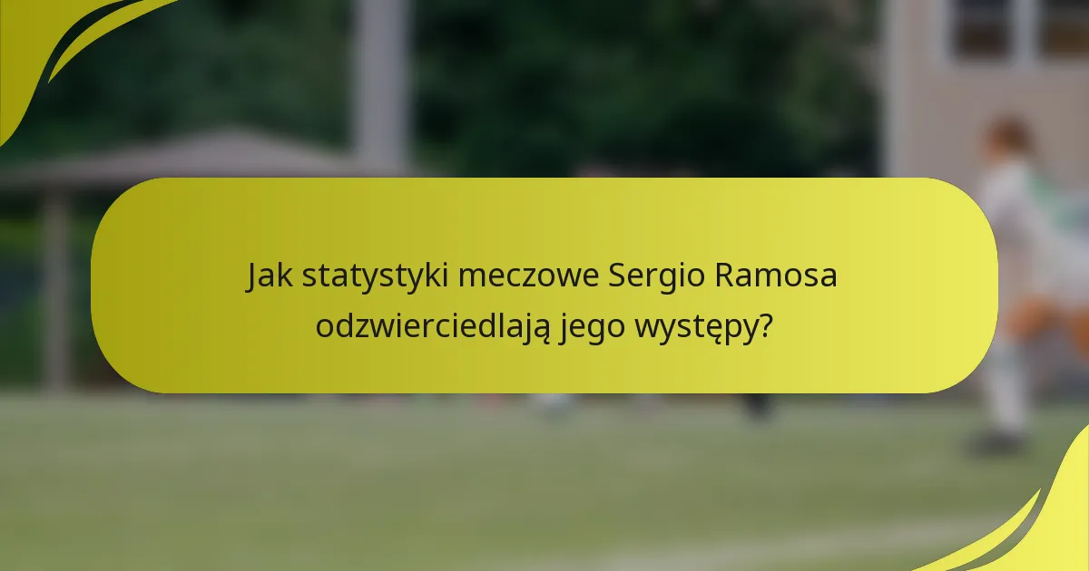 Jak statystyki meczowe Sergio Ramosa odzwierciedlają jego występy?