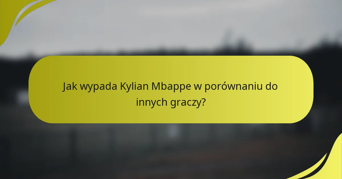 Jak wypada Kylian Mbappe w porównaniu do innych graczy?