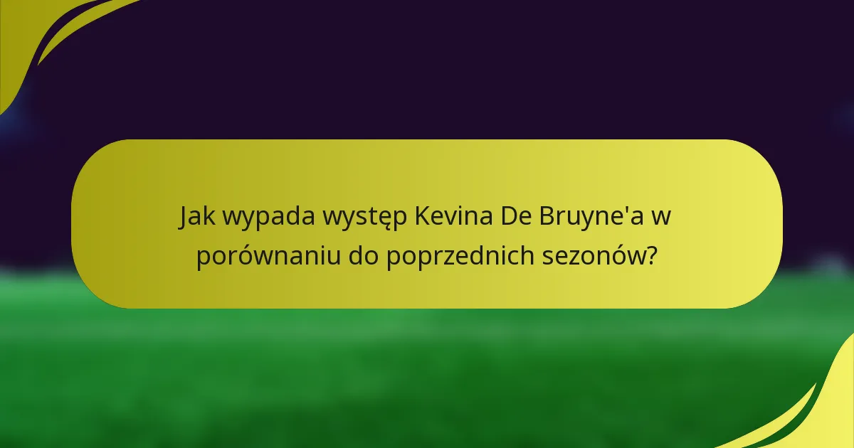 Jak wypada występ Kevina De Bruyne'a w porównaniu do poprzednich sezonów?