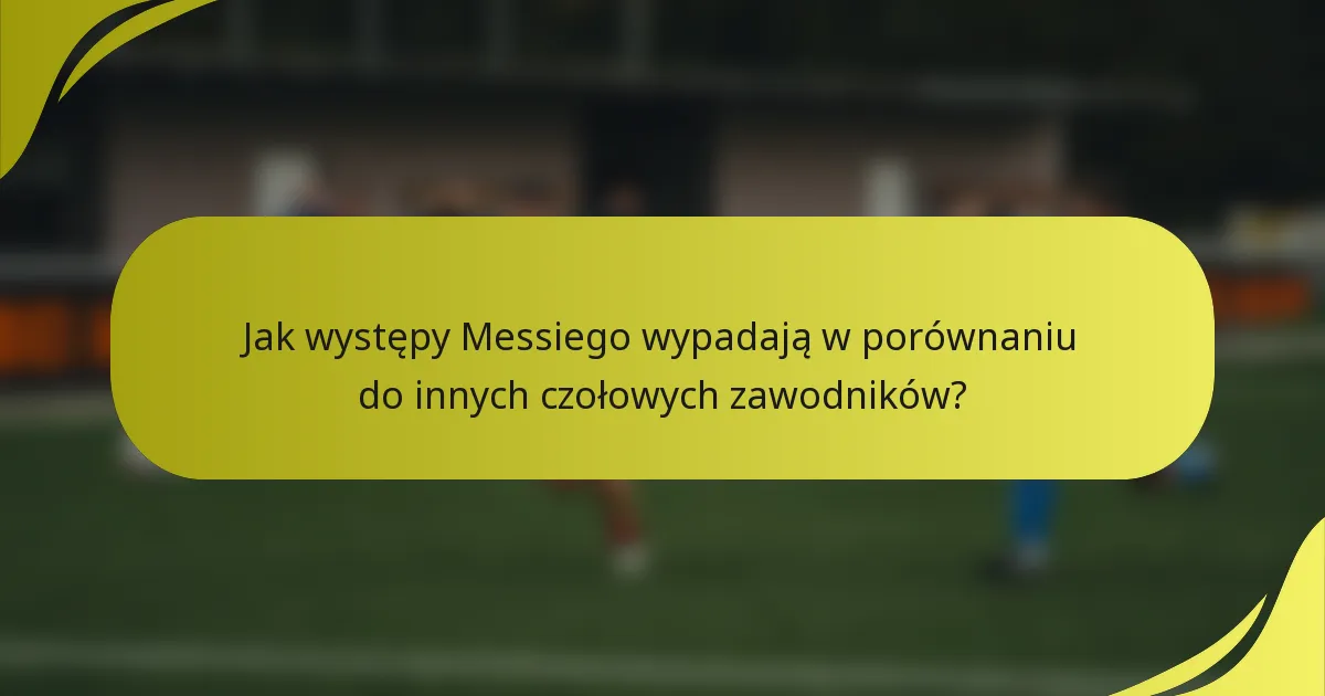 Jak występy Messiego wypadają w porównaniu do innych czołowych zawodników?