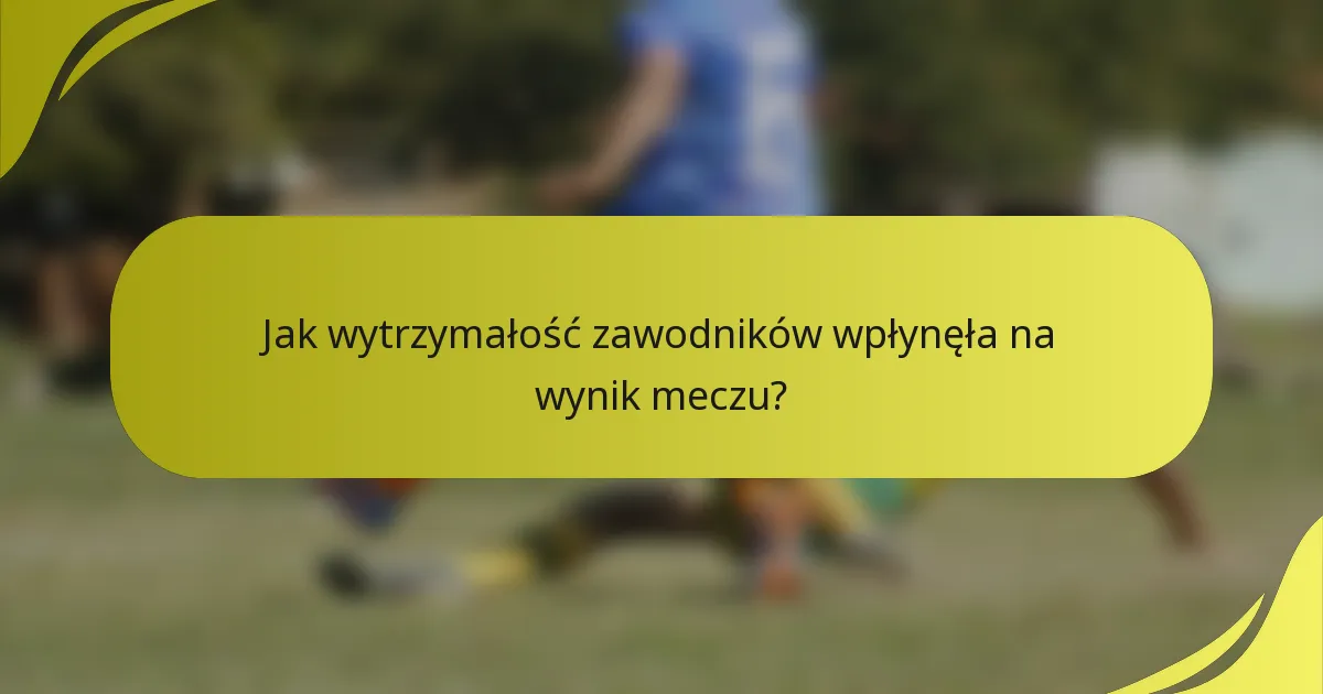 Jak wytrzymałość zawodników wpłynęła na wynik meczu?