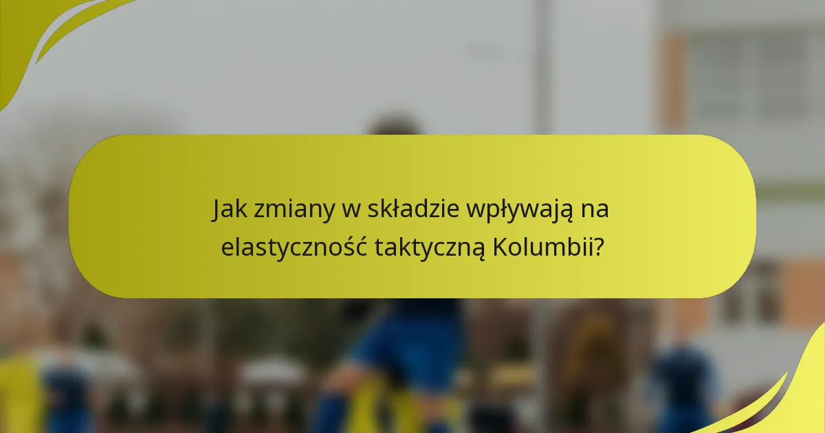 Jak zmiany w składzie wpływają na elastyczność taktyczną Kolumbii?