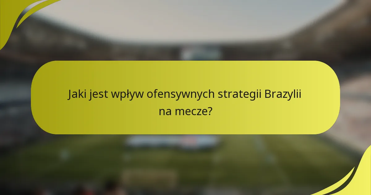 Jaki jest wpływ ofensywnych strategii Brazylii na mecze?