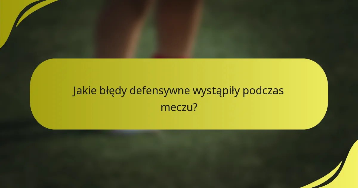 Jakie błędy defensywne wystąpiły podczas meczu?
