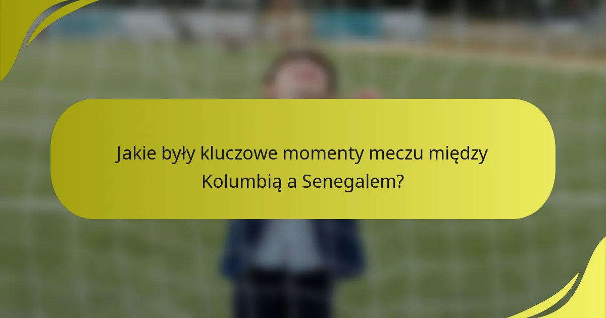 Jakie były kluczowe momenty meczu między Kolumbią a Senegalem?