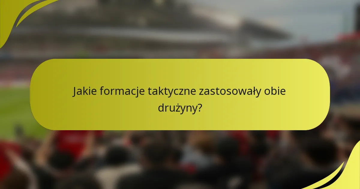 Jakie formacje taktyczne zastosowały obie drużyny?