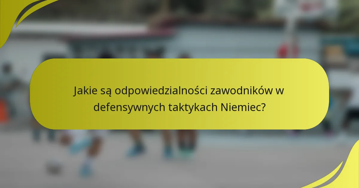 Jakie są odpowiedzialności zawodników w defensywnych taktykach Niemiec?