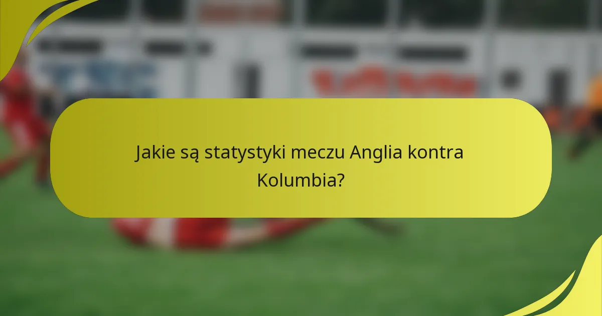 Jakie są statystyki meczu Anglia kontra Kolumbia?
