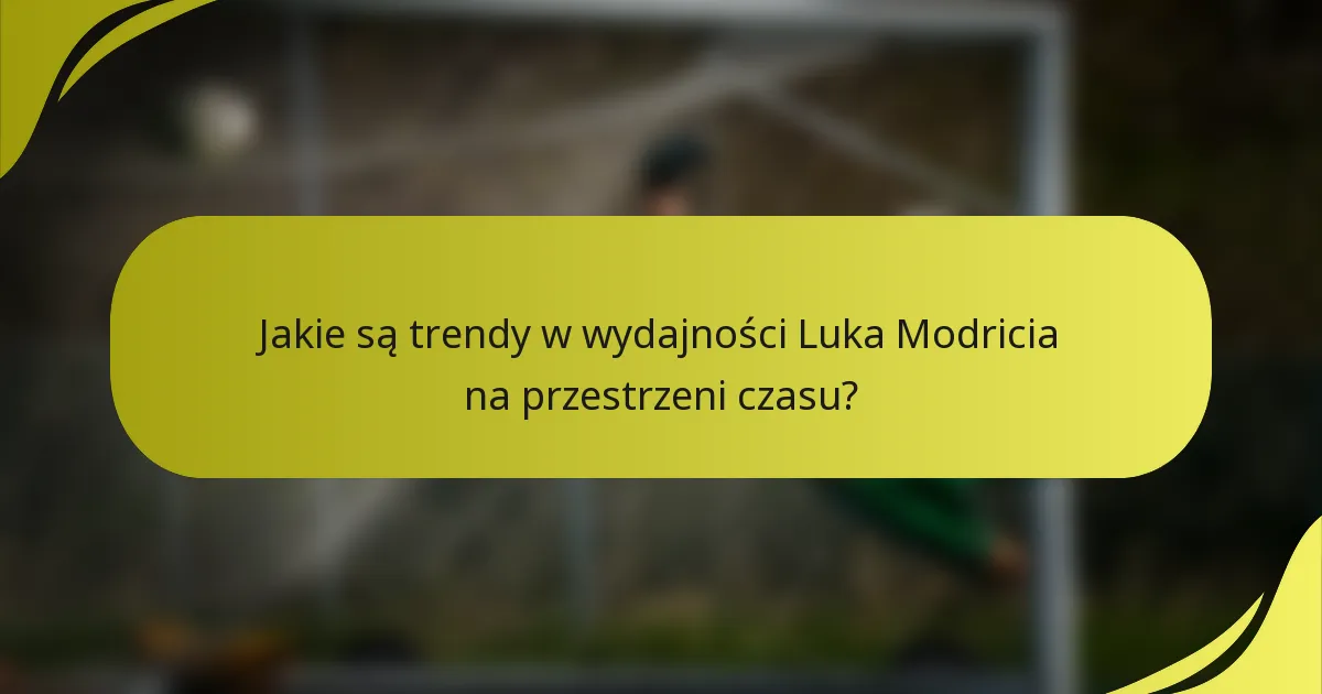 Jakie są trendy w wydajności Luka Modricia na przestrzeni czasu?