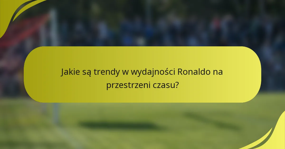 Jakie są trendy w wydajności Ronaldo na przestrzeni czasu?