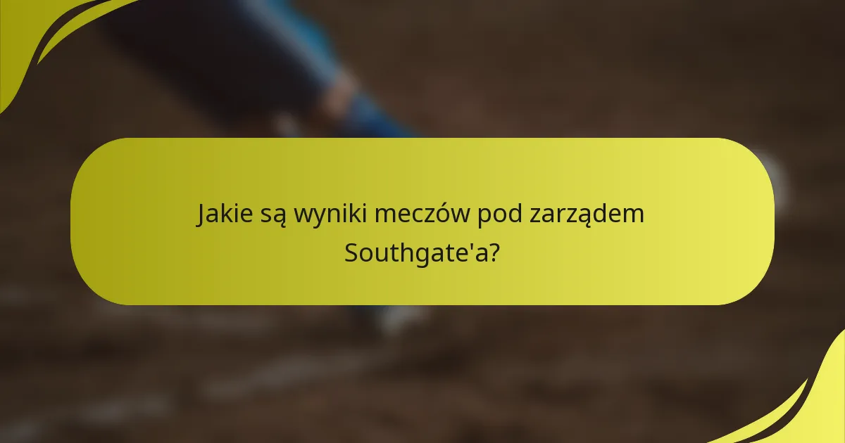 Jakie są wyniki meczów pod zarządem Southgate'a?