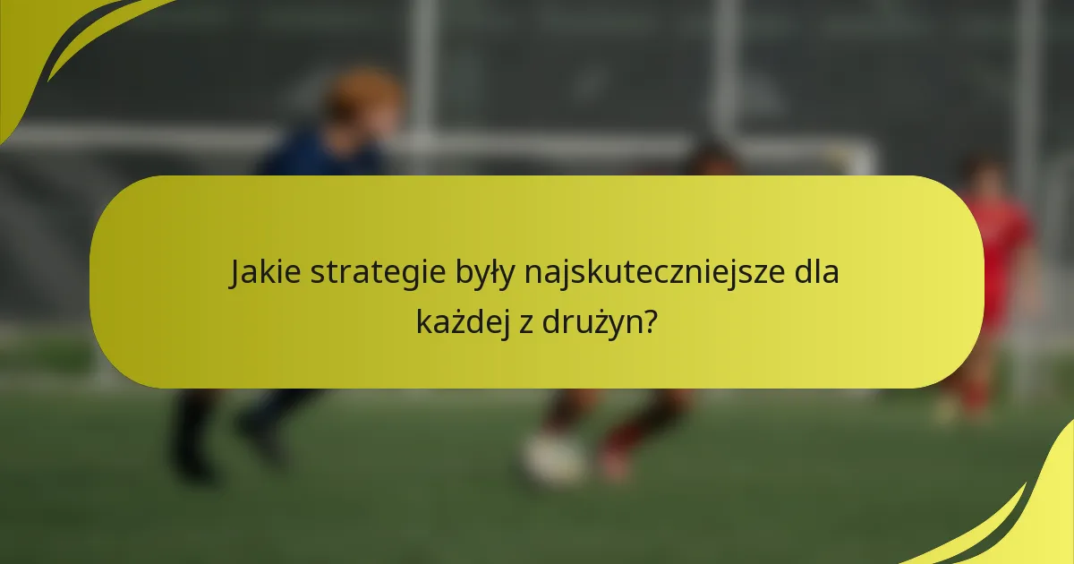 Jakie strategie były najskuteczniejsze dla każdej z drużyn?