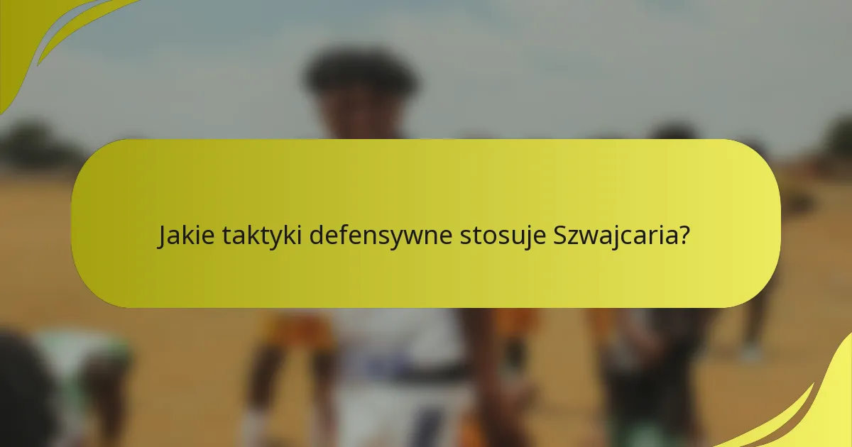 Jakie taktyki defensywne stosuje Szwajcaria?
