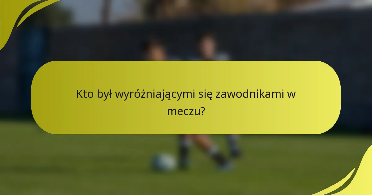Kto był wyróżniającymi się zawodnikami w meczu?