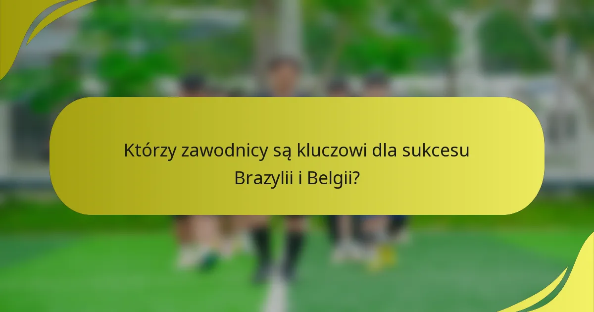 Którzy zawodnicy są kluczowi dla sukcesu Brazylii i Belgii?