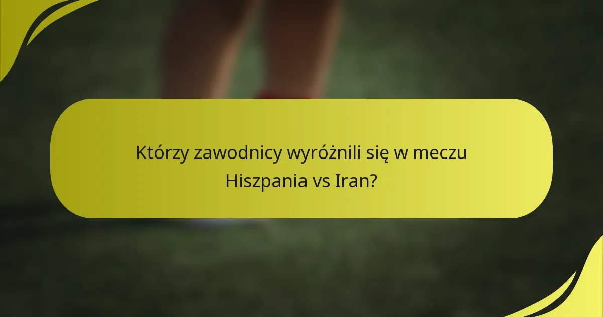 Którzy zawodnicy wyróżnili się w meczu Hiszpania vs Iran?